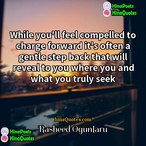 Rasheed Ogunlaru Quotes | While you'll feel compelled to charge forward